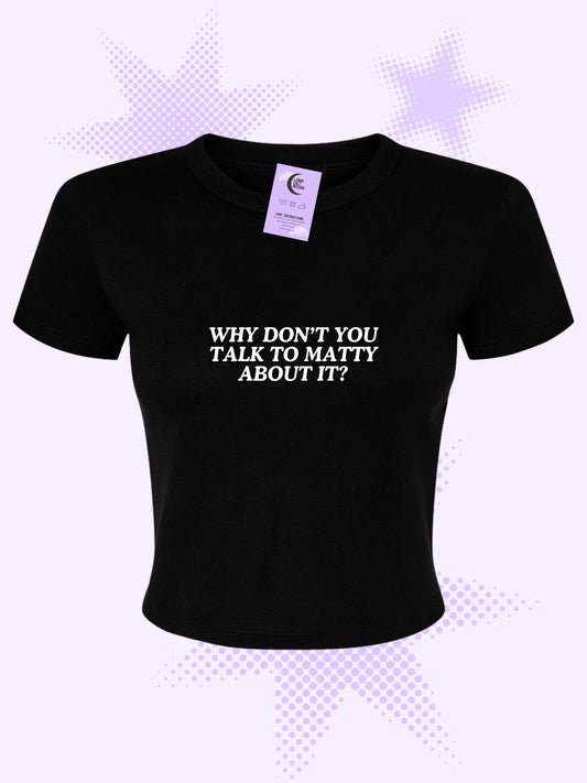 Why Don't You Talk To Matty About It Baby Tee