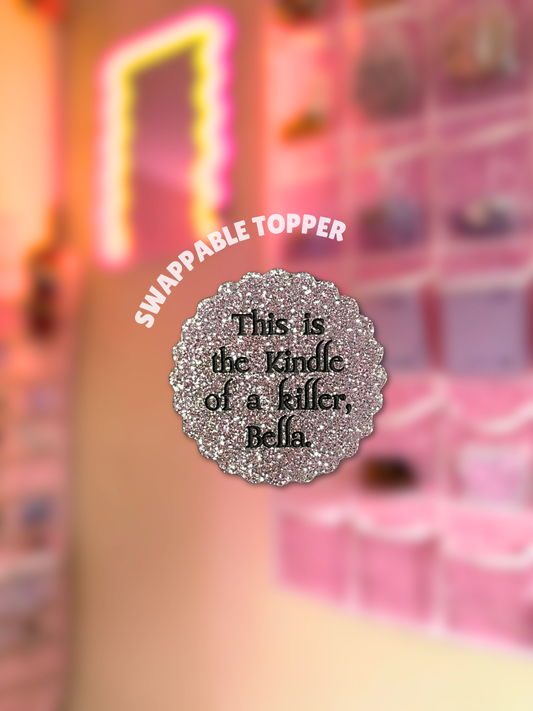 This Is The Kindle of a Killer, Bella [Swappable Acrylic Topper for e-Reader & Phone Grips]