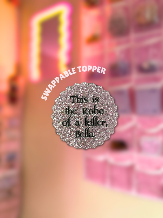 This Is The Kobo of a Killer, Bella [Swappable Acrylic Topper for e-Reader & Phone Grips]